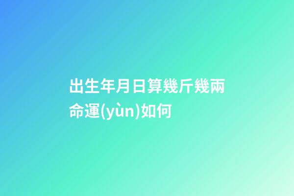 出生年月日算幾斤幾兩命運(yùn)如何 (出生年月份幾斤幾兩)-第1張-觀點(diǎn)-玄機(jī)派